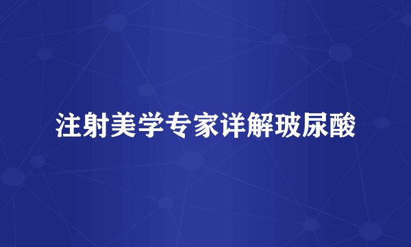 注射美学专家详解玻尿酸