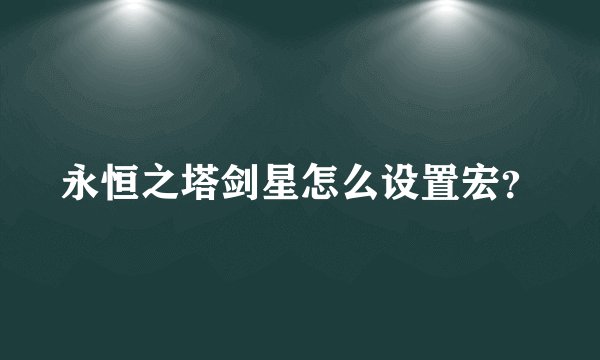 永恒之塔剑星怎么设置宏？