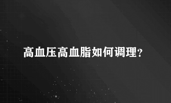 高血压高血脂如何调理？