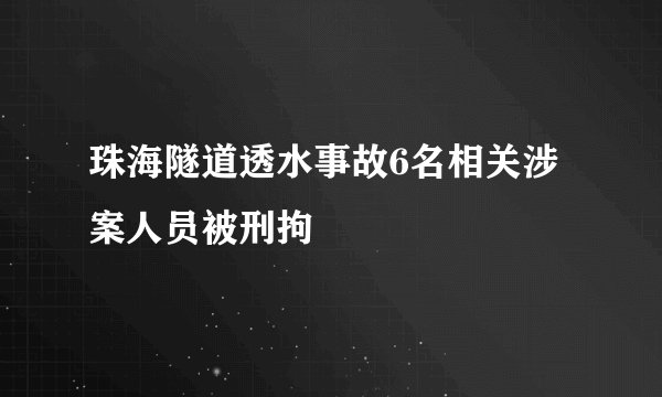珠海隧道透水事故6名相关涉案人员被刑拘