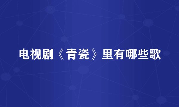 电视剧《青瓷》里有哪些歌