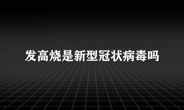发高烧是新型冠状病毒吗