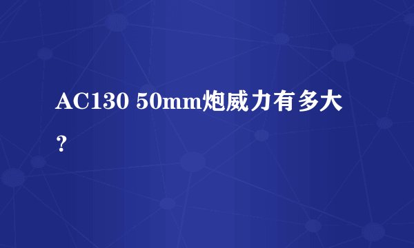 AC130 50mm炮威力有多大？