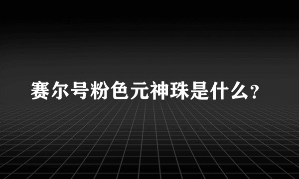 赛尔号粉色元神珠是什么？