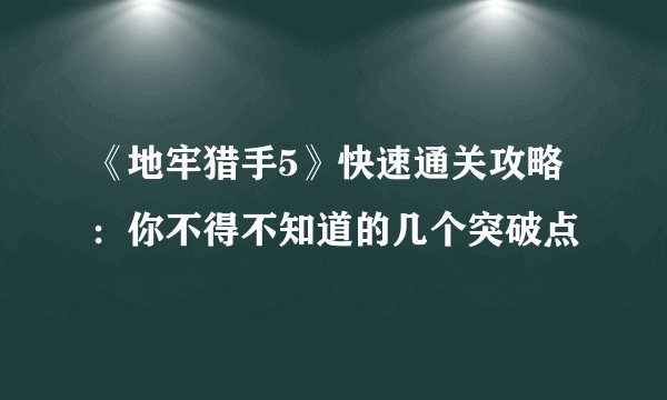 《地牢猎手5》快速通关攻略：你不得不知道的几个突破点