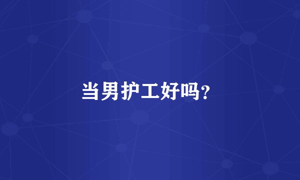 当男护工好吗？