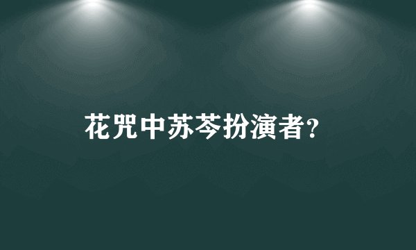 花咒中苏芩扮演者?