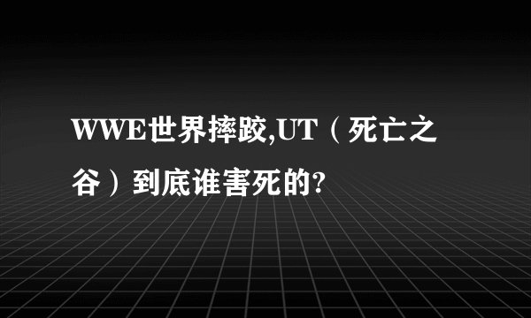 WWE世界摔跤,UT(死亡之谷)到底谁害死的?