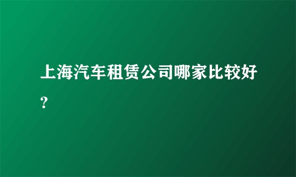 上海汽车租赁公司哪家比较好？