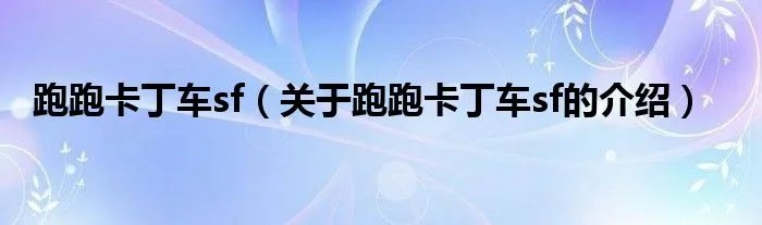 跑跑卡丁车sf（关于跑跑卡丁车sf的介绍）