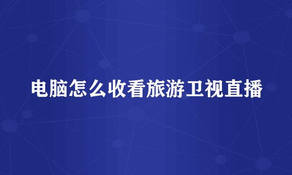 电脑怎么收看旅游卫视直播