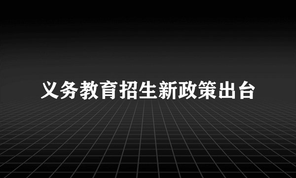 义务教育招生新政策出台