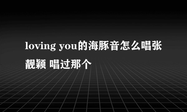 loving you的海豚音怎么唱张靓颖 唱过那个