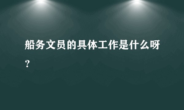 船务文员的具体工作是什么呀?