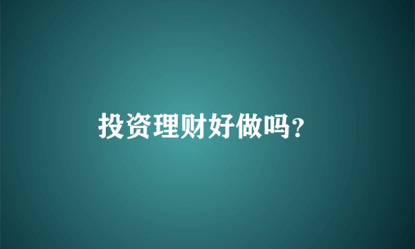 投资理财好做吗？