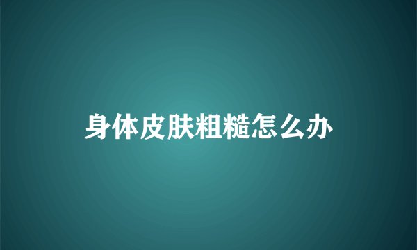 身体皮肤粗糙怎么办