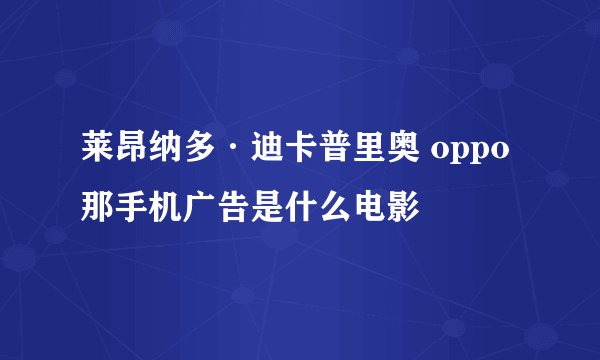 莱昂纳多·迪卡普里奥 oppo那手机广告是什么电影