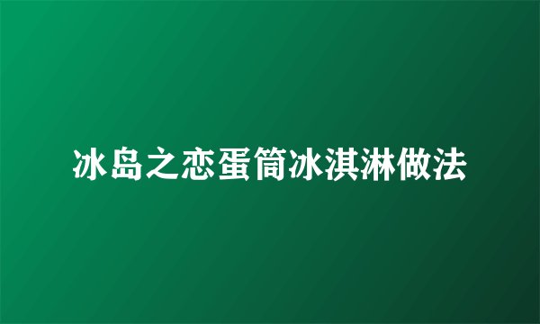 冰岛之恋蛋筒冰淇淋做法