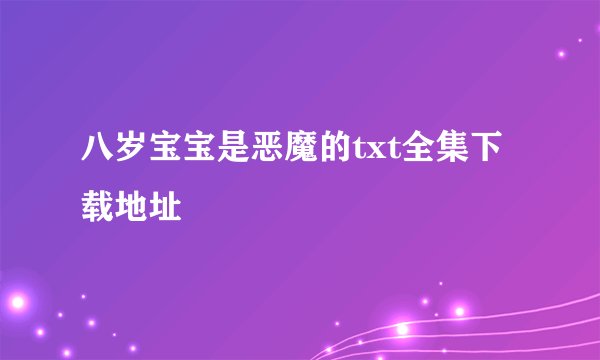 八岁宝宝是恶魔的txt全集下载地址