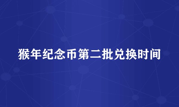 猴年纪念币第二批兑换时间