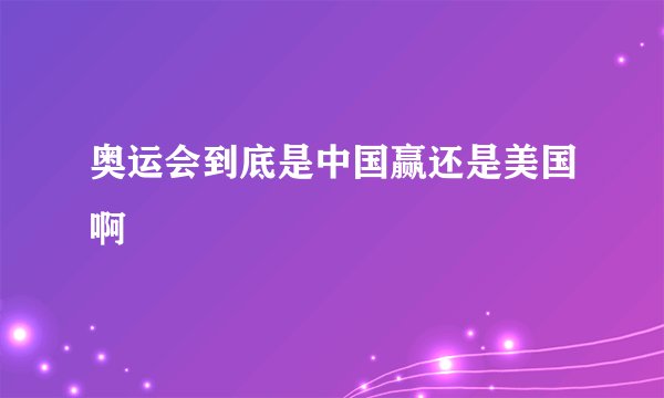 奥运会到底是中国赢还是美国啊