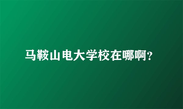 马鞍山电大学校在哪啊？
