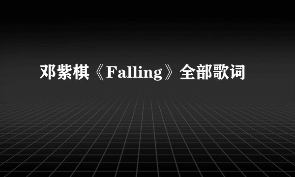 邓紫棋《Falling》全部歌词