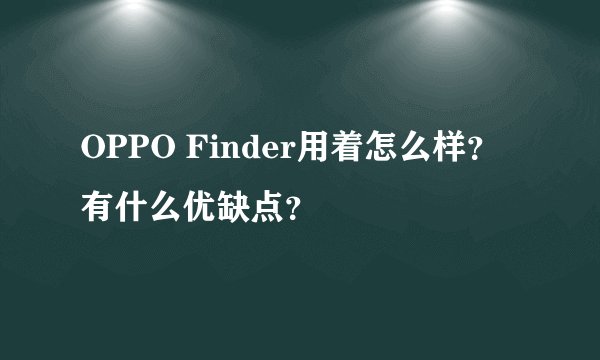 OPPO Finder用着怎么样?有什么优缺点?