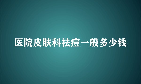医院皮肤科祛痘一般多少钱