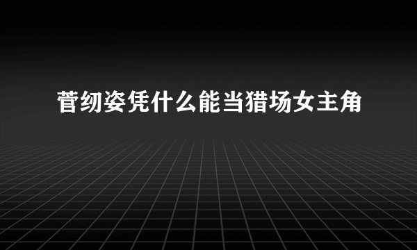 菅纫姿凭什么能当猎场女主角