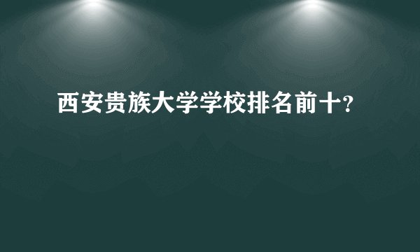 西安贵族大学学校排名前十？