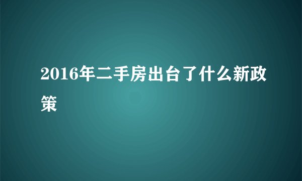2016年二手房出台了什么新政策