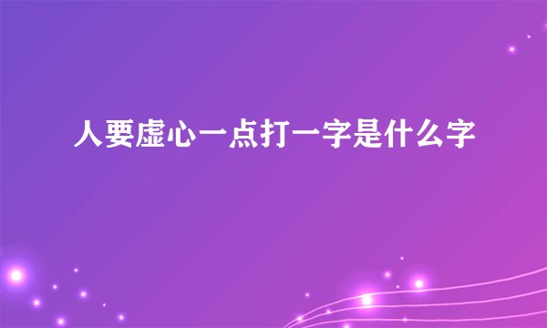 人要虚心一点打一字是什么字