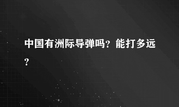 中国有洲际导弹吗？能打多远？
