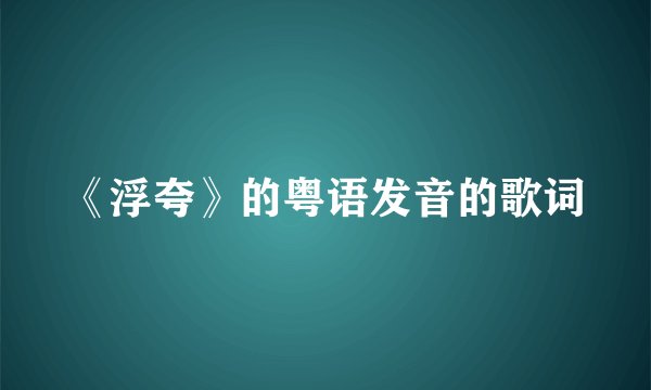 《浮夸》的粤语发音的歌词