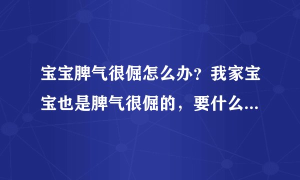 宝宝脾气很倔怎么办？我家宝宝也是脾气很倔的，要什么一定要拿到