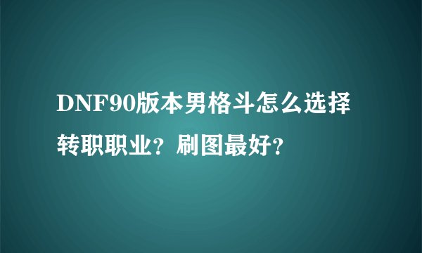 DNF90版本男格斗怎么选择转职职业?刷图最好?