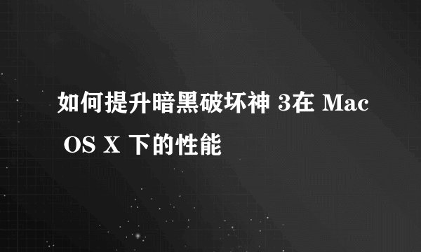 如何提升暗黑破坏神 3在 Mac OS X 下的性能