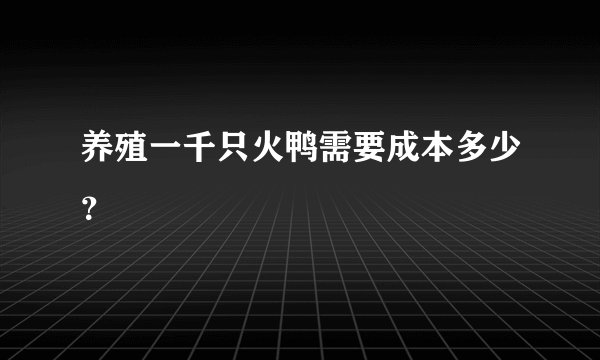 养殖一千只火鸭需要成本多少？