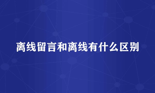 离线留言和离线有什么区别
