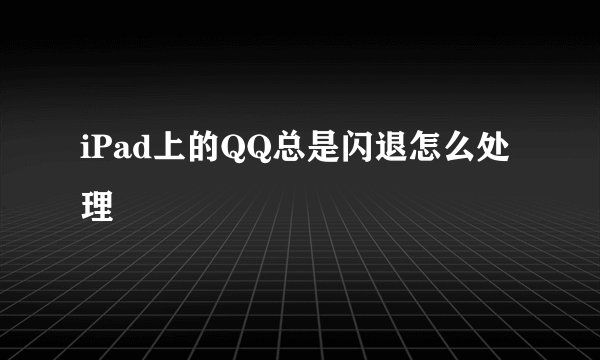 iPad上的QQ总是闪退怎么处理