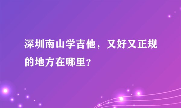 深圳南山学吉他，又好又正规的地方在哪里？