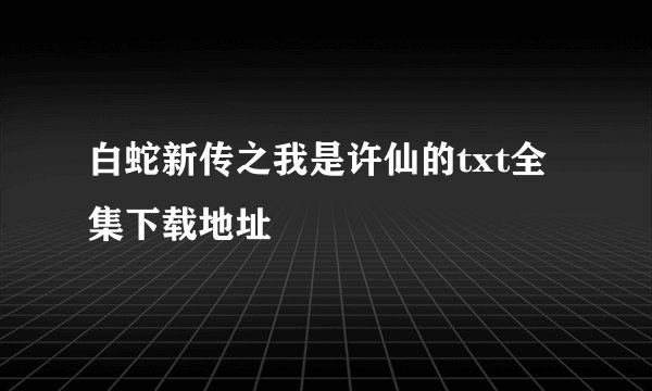 白蛇新传之我是许仙的txt全集下载地址