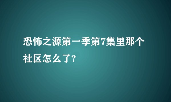 恐怖之源第一季第7集里那个社区怎么了?
