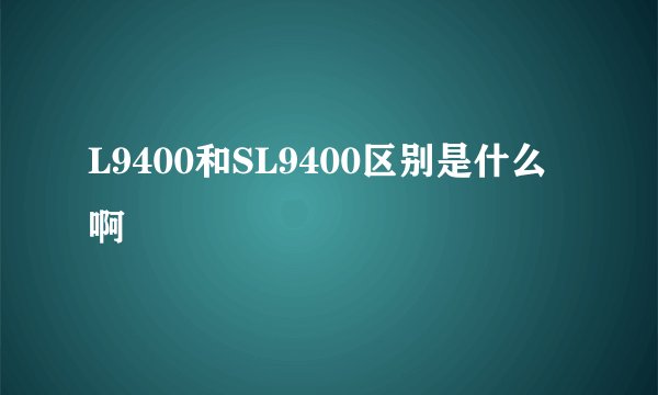 L9400和SL9400区别是什么啊
