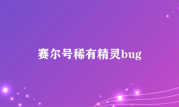 赛尔号稀有精灵bug