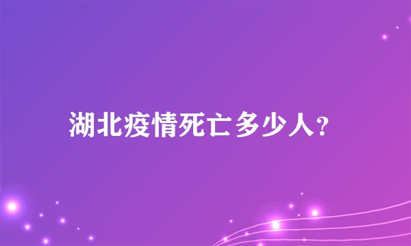 湖北疫情死亡多少人？