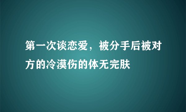 第一次谈恋爱,被分手后被对方的冷漠伤的体无完肤