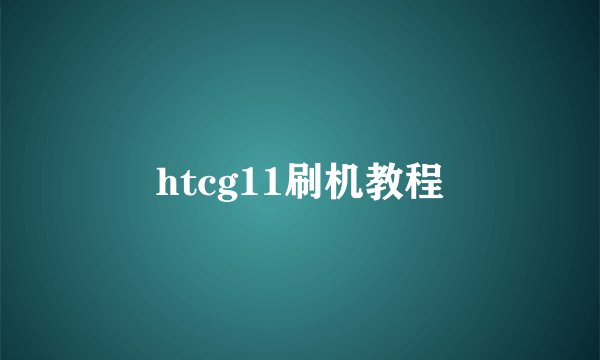 htcg11刷机教程