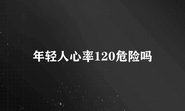 年轻人心率120危险吗